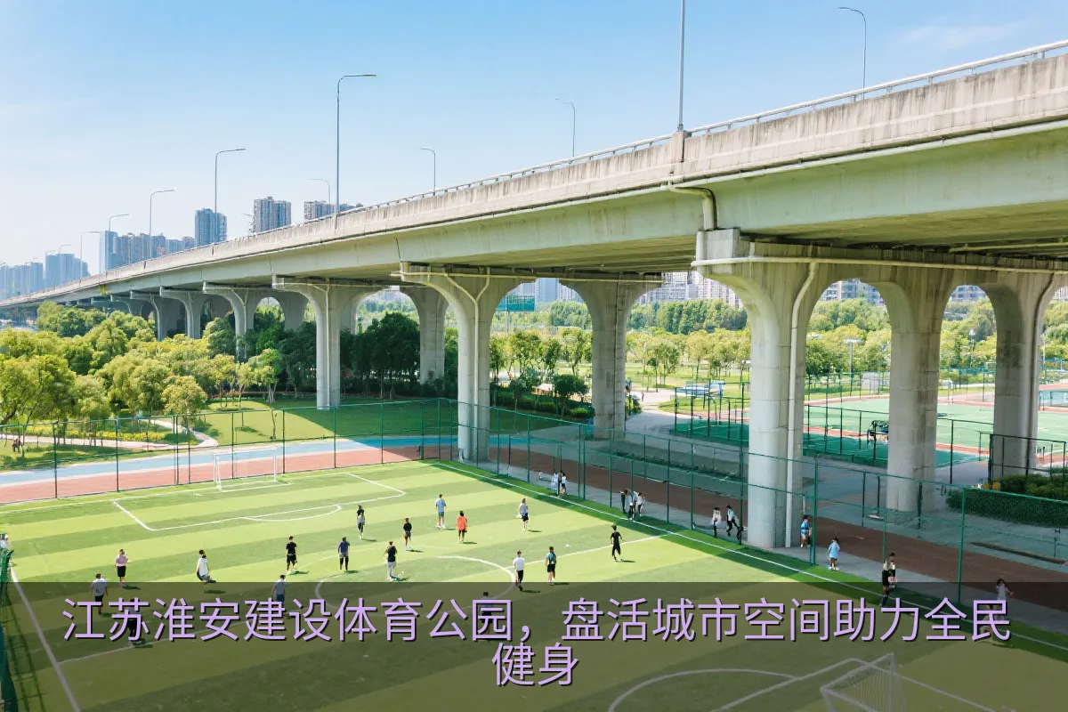 江苏淮安建设体育公园，盘活城市空间助力全民健身